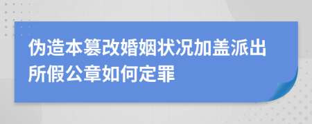 伪造本篡改婚姻状况加盖派出所假公章如何定罪