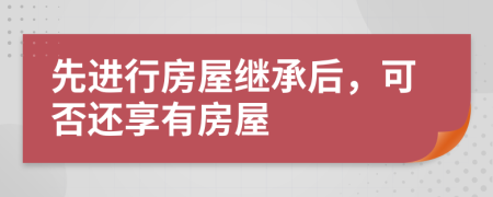 先进行房屋继承后，可否还享有房屋