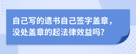 自己写的遗书自己签字盖章，没处盖章的起法律效益吗？