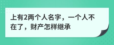 上有2两个人名字，一个人不在了，财产怎样继承
