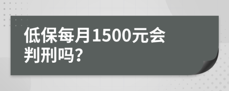 低保每月1500元会判刑吗？