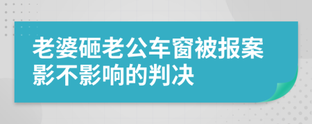 老婆砸老公车窗被报案影不影响的判决