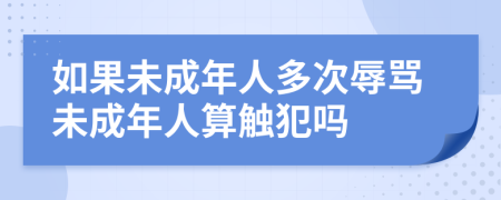 如果未成年人多次辱骂未成年人算触犯吗