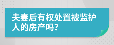 夫妻后有权处置被监护人的房产吗？