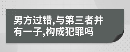 男方过错,与第三者并有一子,构成犯罪吗