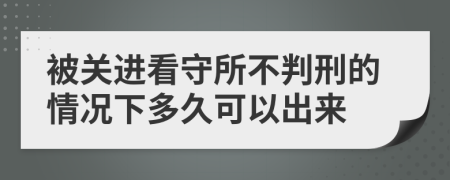 被关进看守所不判刑的情况下多久可以出来