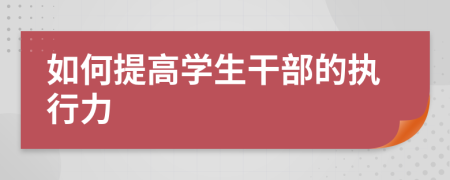 如何提高学生干部的执行力