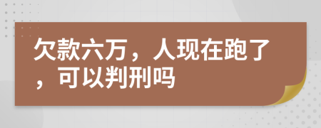 欠款六万，人现在跑了，可以判刑吗