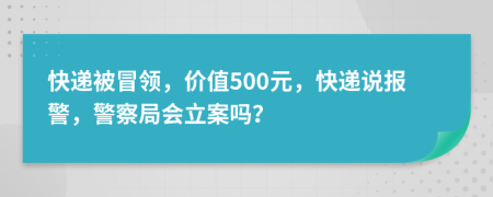 快递被冒领，价值500元，快递说报警，警察局会立案吗？