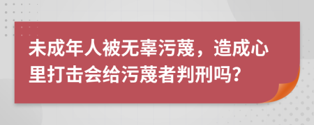 未成年人被无辜污蔑，造成心里打击会给污蔑者判刑吗？