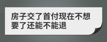 房子交了首付现在不想要了还能不能退