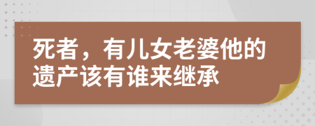 死者，有儿女老婆他的遗产该有谁来继承