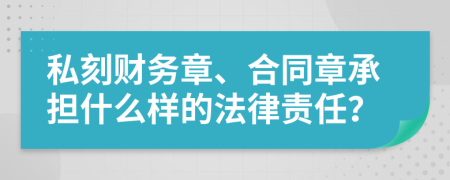 私刻财务章、合同章承担什么样的法律责任？