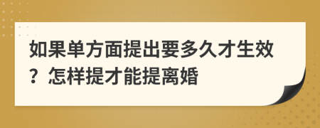 如果单方面提出要多久才生效？怎样提才能提离婚