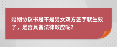 婚姻协议书是不是男女双方签字就生效了，是否具备法律效应呢？