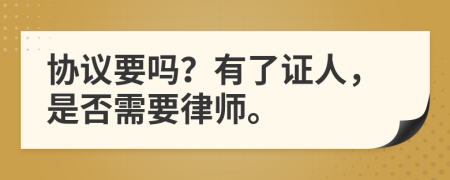 协议要吗？有了证人，是否需要律师。