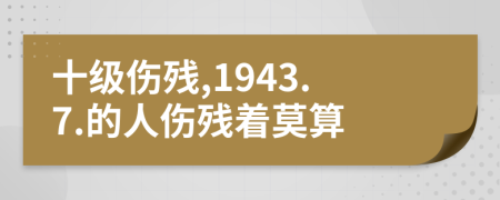 十级伤残,1943.7.的人伤残着莫算