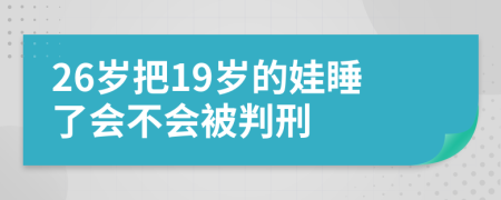 26岁把19岁的娃睡了会不会被判刑