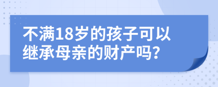 不满18岁的孩子可以继承母亲的财产吗？