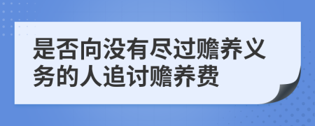 是否向没有尽过赡养义务的人追讨赡养费