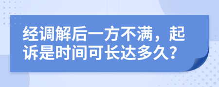 经调解后一方不满，起诉是时间可长达多久？