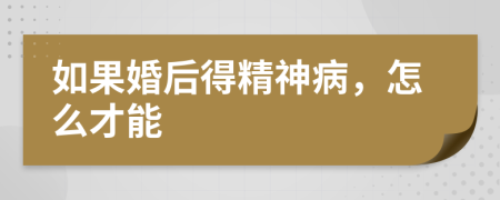 如果婚后得精神病，怎么才能