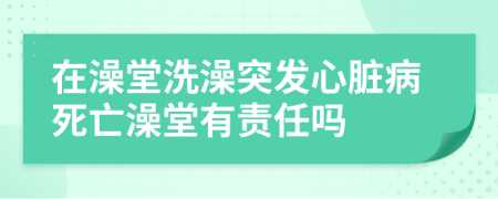 在澡堂洗澡突发心脏病死亡澡堂有责任吗