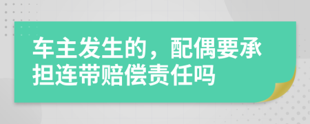 车主发生的，配偶要承担连带赔偿责任吗