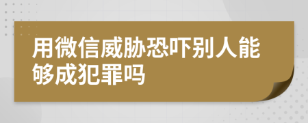 用微信威胁恐吓别人能够成犯罪吗