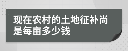 现在农村的土地征补尚是每亩多少钱