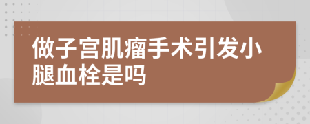 做子宫肌瘤手术引发小腿血栓是吗