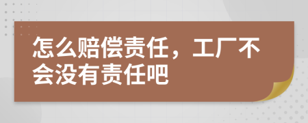 怎么赔偿责任，工厂不会没有责任吧