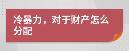 冷暴力，对于财产怎么分配