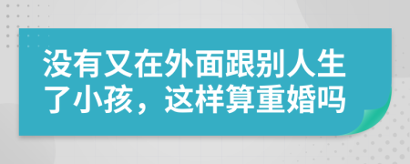 没有又在外面跟别人生了小孩，这样算重婚吗