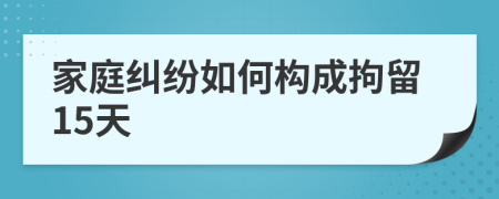 家庭纠纷如何构成拘留15天