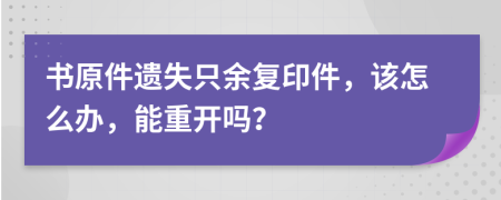 书原件遗失只余复印件，该怎么办，能重开吗？