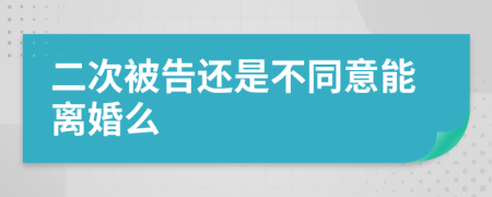 二次被告还是不同意能离婚么