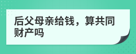 后父母亲给钱，算共同财产吗