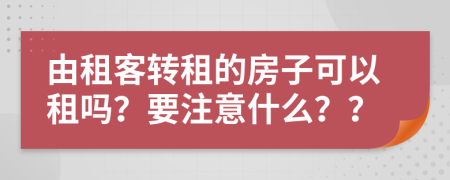 由租客转租的房子可以租吗？要注意什么？？