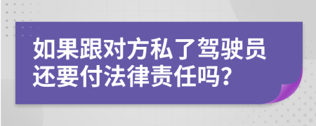 如果跟对方私了驾驶员还要付法律责任吗？