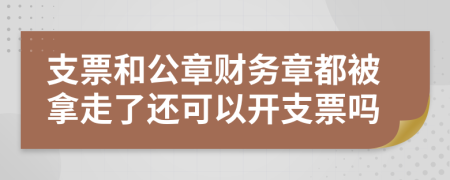 支票和公章财务章都被拿走了还可以开支票吗