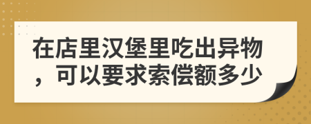 在店里汉堡里吃出异物，可以要求索偿额多少