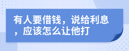 有人要借钱，说给利息，应该怎么让他打