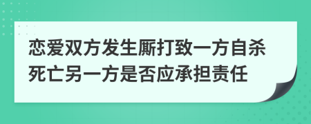 恋爱双方发生厮打致一方自杀死亡另一方是否应承担责任