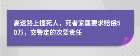 高速路上撞死人，死者家属要求赔偿50万，交警定的次要责任