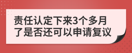 责任认定下来3个多月了是否还可以申请复议