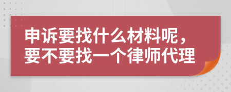 申诉要找什么材料呢，要不要找一个律师代理