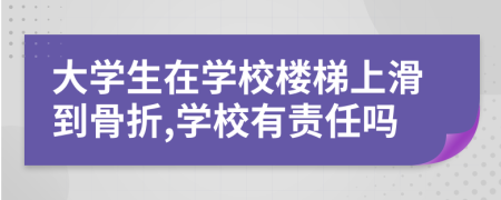 大学生在学校楼梯上滑到骨折,学校有责任吗