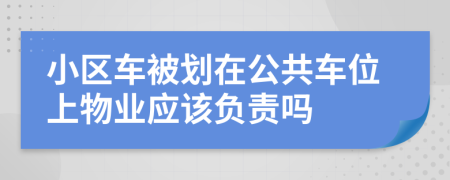 小区车被划在公共车位上物业应该负责吗