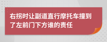 右拐时让副道直行摩托车撞到了左前门下方谁的责任